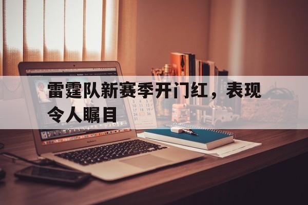雷霆队新赛季开门红，表现令人瞩目